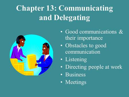 Chapter 13: Communicating and Delegating Good communications & their importance Obstacles to good communication Listening Directing people at work Business.