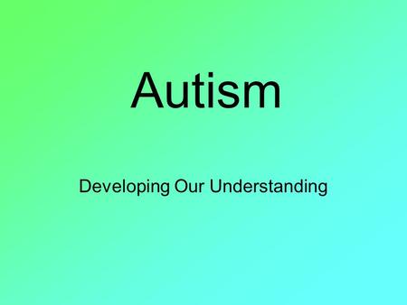 Autism Developing Our Understanding. Part One Definition, Causation and Prevalence.