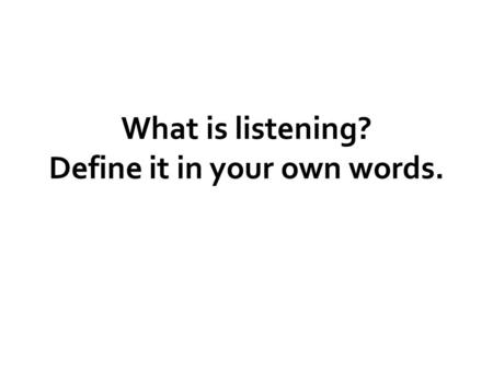 What is listening? Define it in your own words.