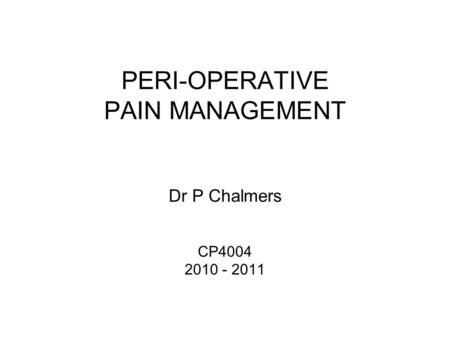 PERI-OPERATIVE PAIN MANAGEMENT Dr P Chalmers CP4004 2010 - 2011.