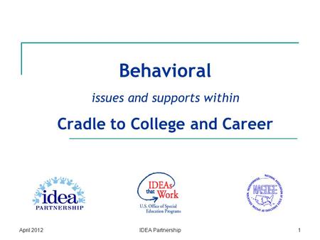 Behavioral issues and supports within Cradle to College and Career April 2012IDEA Partnership1.