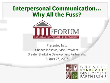 Interpersonal Communication… Why All the Fuss? Presented by… Chance McDavid, Vice President Greater Starkville Development Partnership August 25, 2007.