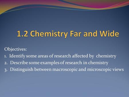 1.2 Chemistry Far and Wide Objectives: