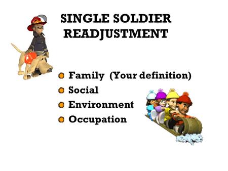 SINGLE SOLDIER READJUSTMENT Family (Your definition) Social Environment Occupation.