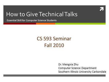  How to Give Technical Talks Essential Skill for Computer Science Students Dr. Mengxia Zhu Computer Science Department Southern Illinois University Carbondale.