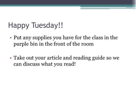 Happy Tuesday!! Put any supplies you have for the class in the purple bin in the front of the room Take out your article and reading guide so we can discuss.