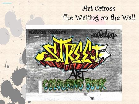 Art Crimes The Writing on the Wall. Graffiti is the name for images or lettering scratched, scrawled, painted or marked in any manner on property. To.