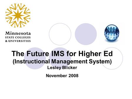 The Future IMS for Higher Ed (Instructional Management System) Lesley Blicker November 2008.