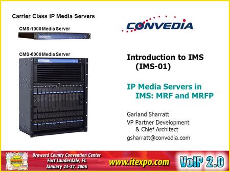 Introduction to IMS (IMS-01) IP Media Servers in IMS: MRF and MRFP Garland Sharratt VP Partner Development & Chief Architect Carrier.