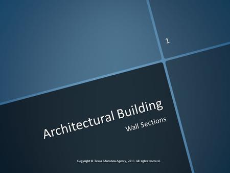 Architectural Building Wall Sections Copyright © Texas Education Agency, 2013. All rights reserved. 1.