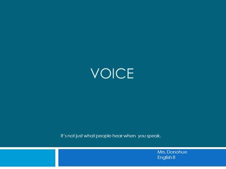 VOICE It’s not just what people hear when you speak. Mrs. Donohue English 8.