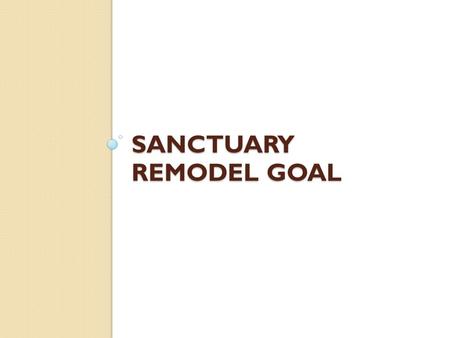 SANCTUARY REMODEL GOAL. Objectives To know Jesus and make Him known To make the sanctuary a beautiful place, reflective of the beauty of the Son To use.