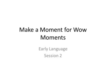 Make a Moment for Wow Moments Early Language Session 2.