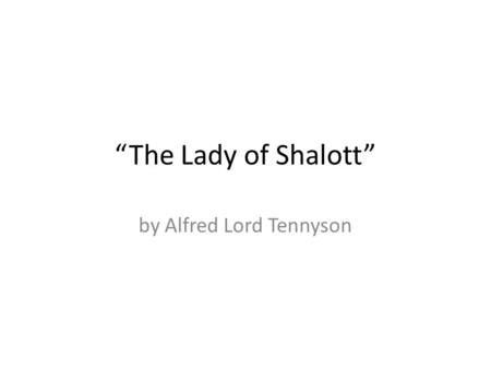 “The Lady of Shalott” by Alfred Lord Tennyson. “The Lady of Shalott” This poem focuses on the life of an artist who is represented by the Lady of Shalott.