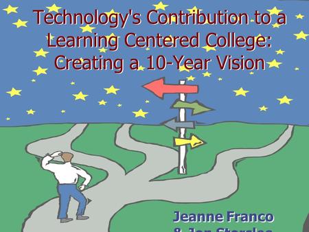 Technology's Contribution to a Learning Centered College: Creating a 10-Year Vision Jeanne Franco & Jon Storslee.