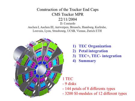 Construction of the Tracker End Caps CMS Tracker MPR 22/11/2004 D. Contardo Aachen I, Aachen III, Antwerpen, Brussels, Hamburg, Karlruhe, Louvain, Lyon,