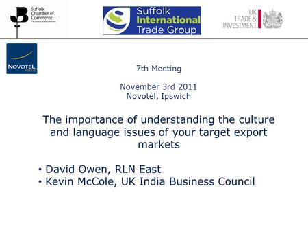 7th Meeting November 3rd 2011 Novotel, Ipswich The importance of understanding the culture and language issues of your target export markets David Owen,