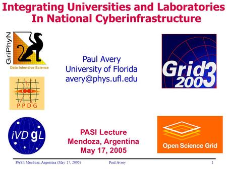 PASI: Mendoza, Argentina (May 17, 2005)Paul Avery1 University of Florida Integrating Universities and Laboratories In National Cyberinfrastructure.