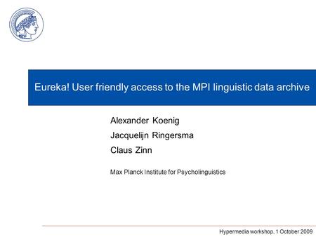 Eureka! User friendly access to the MPI linguistic data archive Max Planck Institute for Psycholinguistics Alexander Koenig Jacquelijn Ringersma Claus.