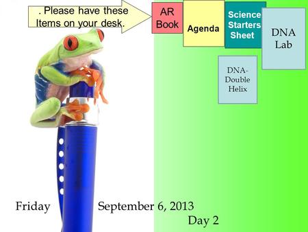 Friday September 6, 2013 Day 2 Science Starters Sheet 1. Please have these Items on your desk. AR Book Agenda DNA Lab DNA- Double Helix.