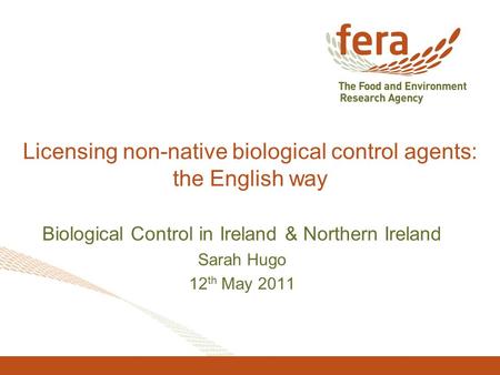 Licensing non-native biological control agents: the English way Biological Control in Ireland & Northern Ireland Sarah Hugo 12 th May 2011.