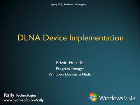 Rally Technologies www.microsoft.com/rally Spring 2008, Redmond, Washington DLNA Device Implementation Edwin Heredia Program Manager Windows Devices &