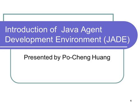 1 Introduction of Java Agent Development Environment (JADE) Presented by Po-Cheng Huang.