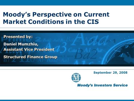 Moody’s Perspective on Current Market Conditions in the CIS Presented by: Daniel Mumzhiu, Assistant Vice President Structured Finance Group Presented by: