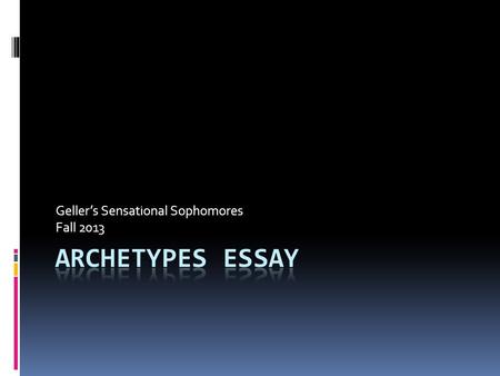 Geller’s Sensational Sophomores Fall 2013. Your Task In an MLA-formatted essay of at least five paragraphs, you will be analyzing three archetypes (one.