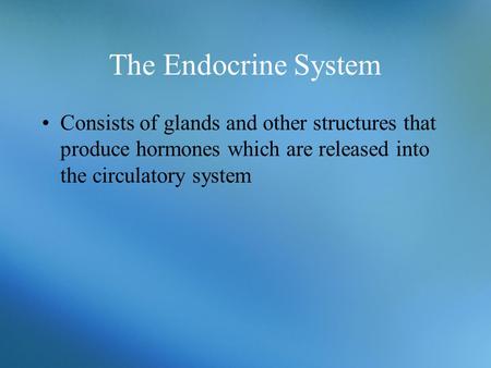 The Endocrine System Consists of glands and other structures that produce hormones which are released into the circulatory system.