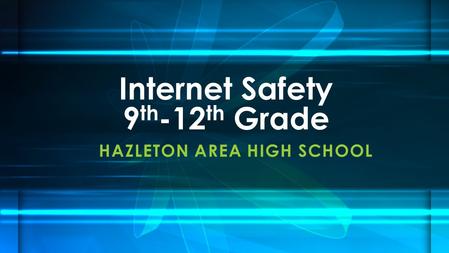 HAZLETON AREA HIGH SCHOOL Internet Safety 9 th -12 th Grade.