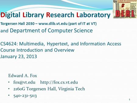 Digital Library Research Laboratory Torgersen Hall 2030 – www.dlib.vt.edu (part of IT at VT) and Department of Computer Science CS4624: Multimedia, Hypertext,