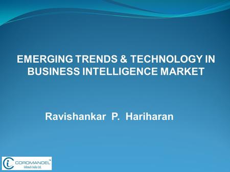 Ravishankar P. Hariharan EMERGING TRENDS & TECHNOLOGY IN BUSINESS INTELLIGENCE MARKET.