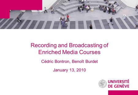 Recording and Broadcasting of Enriched Media Courses Cédric Bontron, Benoît Burdet January 13, 2010.