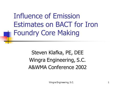 Wingra Engineering, S.C.1 Influence of Emission Estimates on BACT for Iron Foundry Core Making Steven Klafka, PE, DEE Wingra Engineering, S.C. A&WMA Conference.