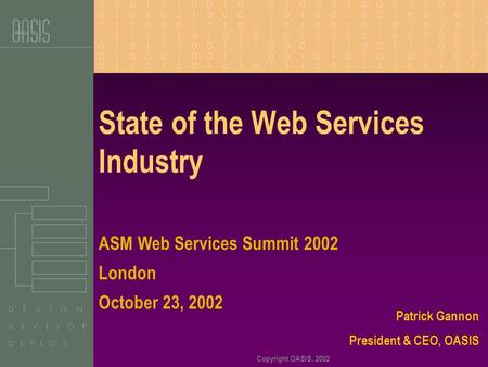 Copyright OASIS, 2002 State of the Web Services Industry Patrick Gannon President & CEO, OASIS ASM Web Services Summit 2002 London October 23, 2002.