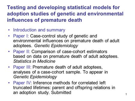 1 Testing and developing statistical models for adoption studies of genetic and environmental influences of premature death Introduction and summary Paper.