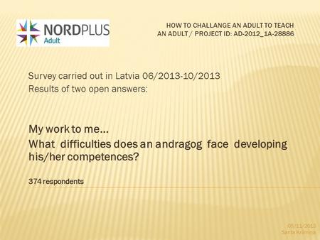 HOW TO CHALLANGE AN ADULT TO TEACH AN ADULT / PROJECT ID: AD-2012_1A-28886 Survey carried out in Latvia 06/2013-10/2013 Results of two open answers: My.