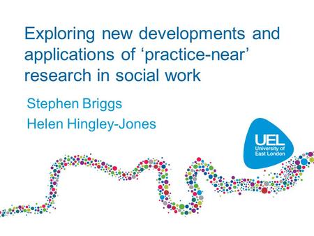 Exploring new developments and applications of ‘practice-near’ research in social work Stephen Briggs Helen Hingley-Jones.