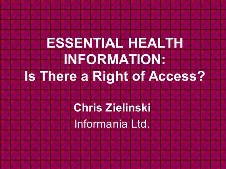 ESSENTIAL HEALTH INFORMATION: Is There a Right of Access? Chris Zielinski Informania Ltd.