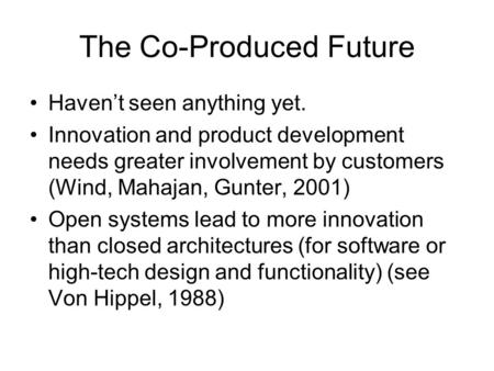 The Co-Produced Future Haven’t seen anything yet. Innovation and product development needs greater involvement by customers (Wind, Mahajan, Gunter, 2001)