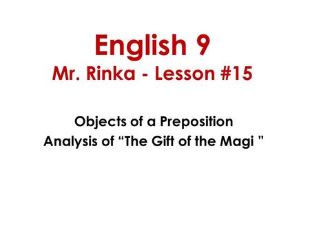 English 9 Mr. Rinka - Lesson #15 Objects of a Preposition Analysis of “The Gift of the Magi ”