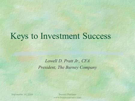 September 10, 2004Burney Partners www.burneypartners.com Keys to Investment Success Lowell D. Pratt Jr., CFA President, The Burney Company.