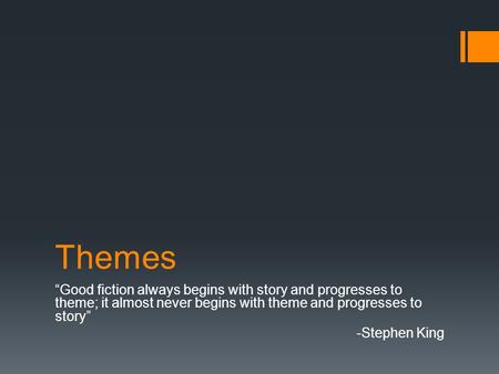 Themes “Good fiction always begins with story and progresses to theme; it almost never begins with theme and progresses to story” -Stephen King.