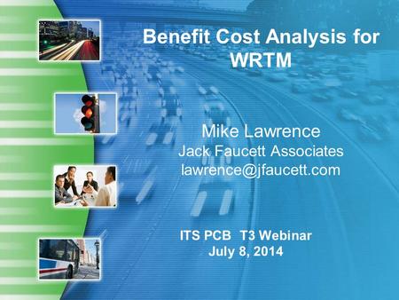 Benefit Cost Analysis for WRTM Mike Lawrence Jack Faucett Associates ITS PCB T3 Webinar July 8, 2014.