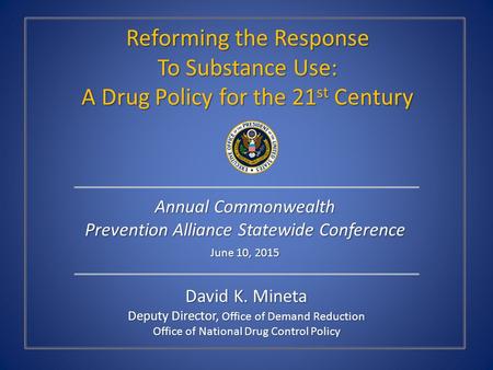 David K. Mineta Deputy Director, Office of Demand Reduction Office of National Drug Control Policy Reforming the Response To Substance Use: A Drug Policy.