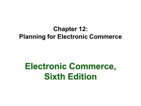 Chapter 12: Planning for Electronic Commerce Electronic Commerce, Sixth Edition.