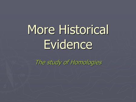 More Historical Evidence The study of Homologies.