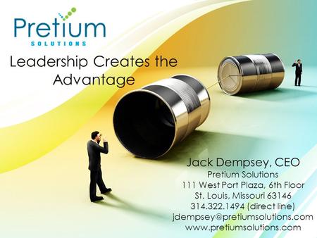 Leadership Creates the Advantage Jack Dempsey, CEO Pretium Solutions 111 West Port Plaza, 6th Floor St. Louis, Missouri 63146 314.322.1494 (direct line)