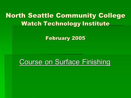 North Seattle Community College Watch Technology Institute February 2005 Course on Surface Finishing.